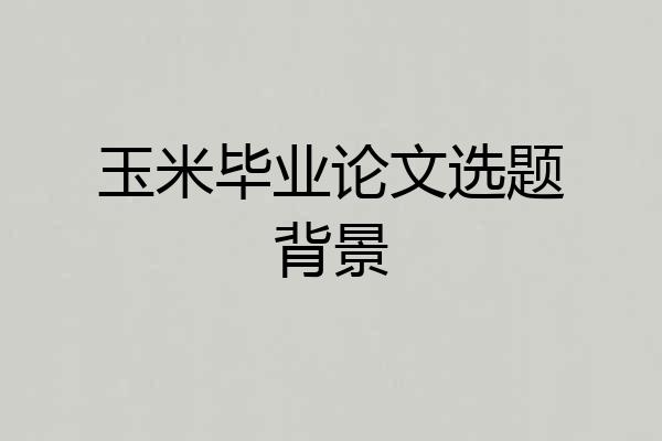 玉米毕业论文选题背景