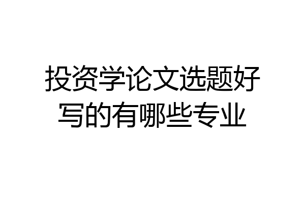 投资学论文选题好写的有哪些专业