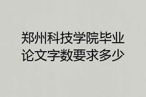 郑州科技学院毕业论文字数要求多少
