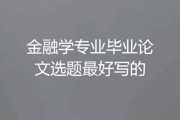 金融学专业毕业论文选题最好写的
