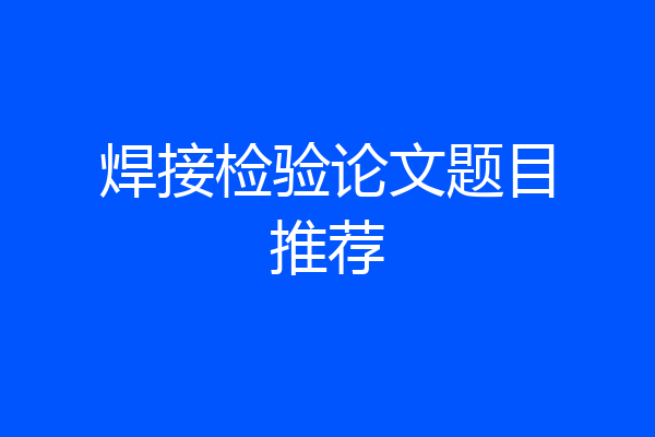 焊接检验论文题目推荐