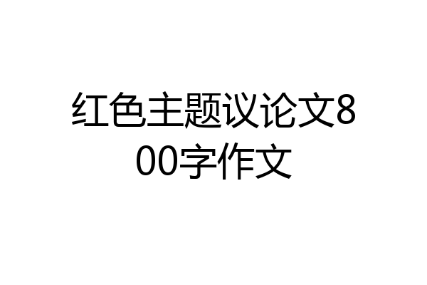 红色主题议论文800字作文