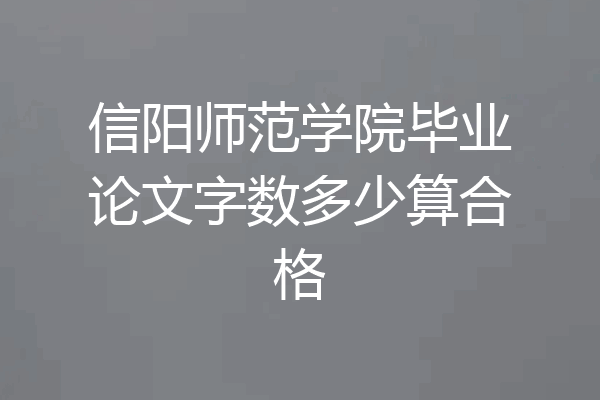 信阳师范学院毕业论文字数多少算合格