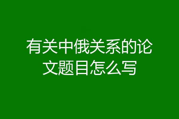 有关中俄关系的论文题目怎么写