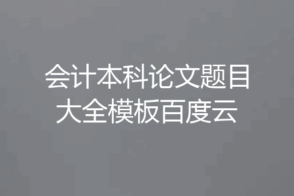 会计本科论文题目大全模板百度云