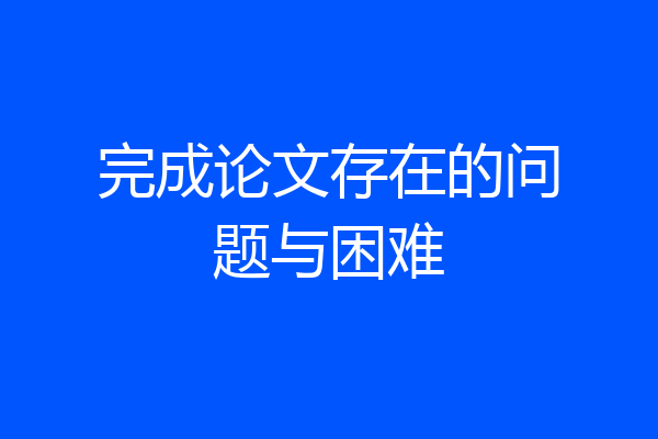 完成论文存在的问题与困难