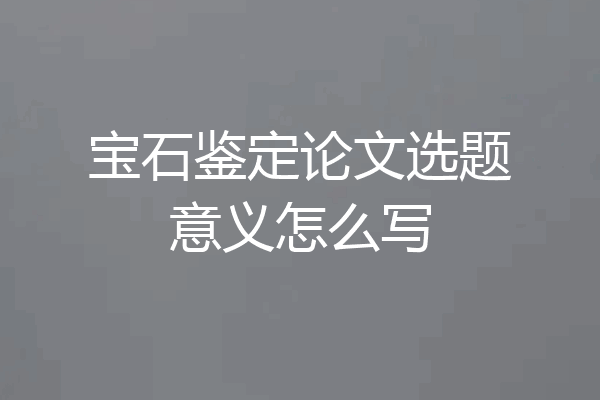 宝石鉴定论文选题意义怎么写