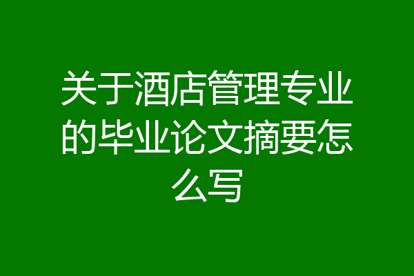 关于酒店管理专业的毕业论文摘要怎么写