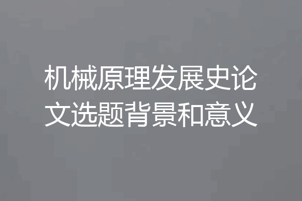 机械原理发展史论文选题背景和意义