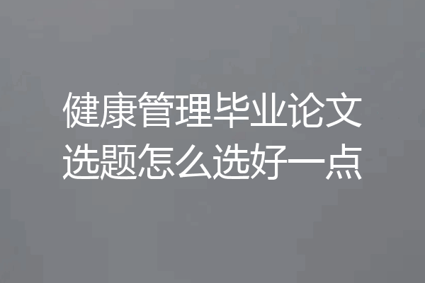 健康管理毕业论文选题怎么选好一点