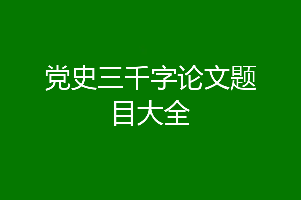 党史三千字论文题目大全