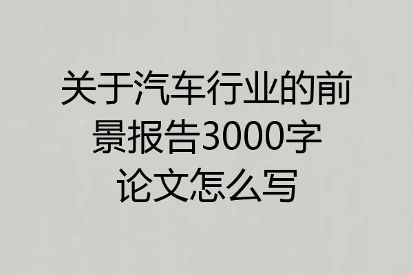 关于汽车行业的前景报告3000字论文怎么写