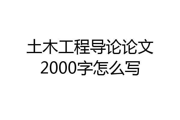 土木工程导论论文2000字怎么写