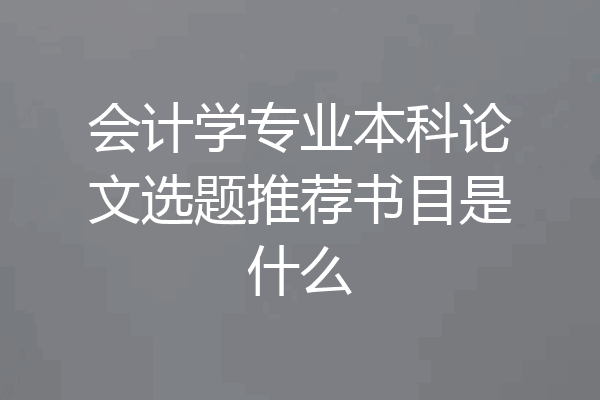 会计学专业本科论文选题推荐书目是什么
