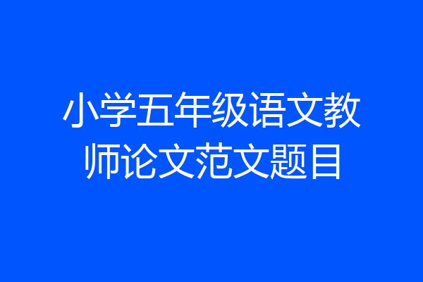 小学五年级语文教师论文范文题目