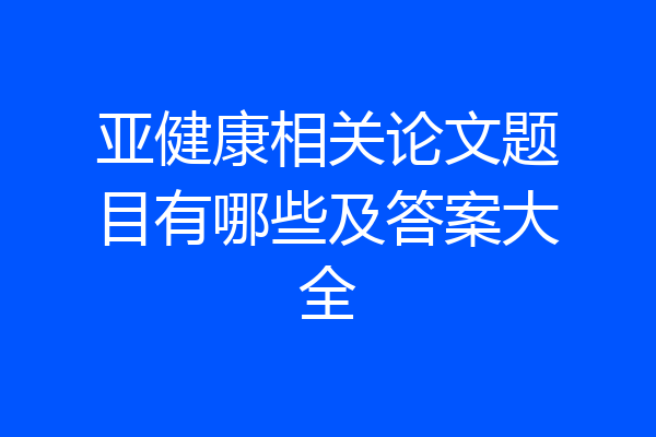 亚健康相关论文题目有哪些及答案大全