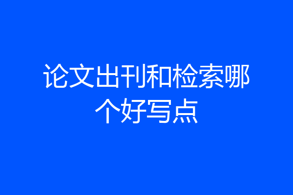 论文出刊和检索哪个好写点