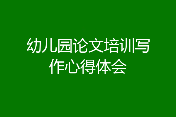 幼儿园论文培训写作心得体会