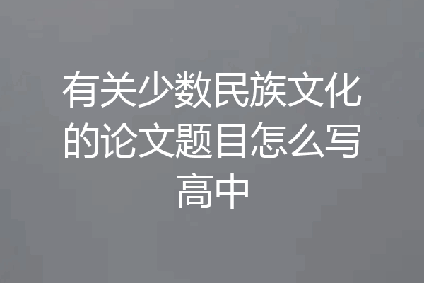 有关少数民族文化的论文题目怎么写高中