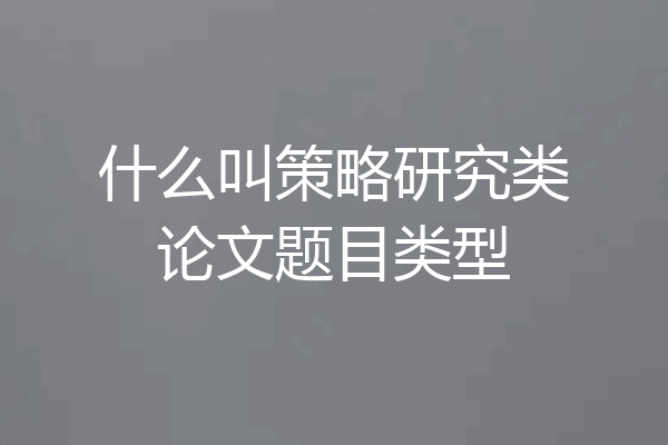 什么叫策略研究类论文题目类型