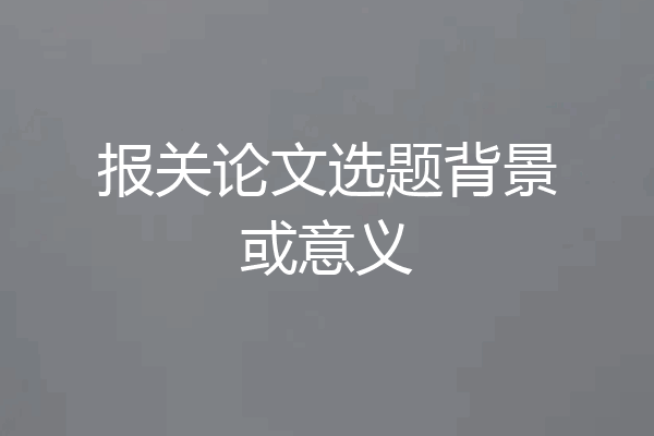 报关论文选题背景或意义