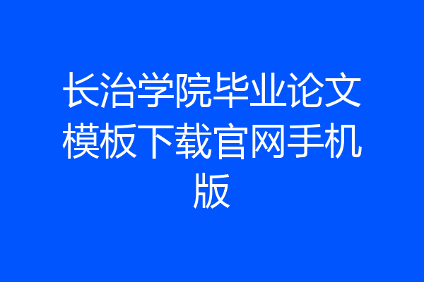 长治学院毕业论文模板下载官网手机版