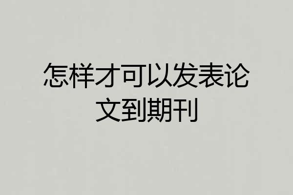 怎样才可以发表论文到期刊