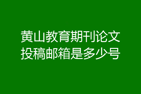 黄山教育期刊论文投稿邮箱是多少号