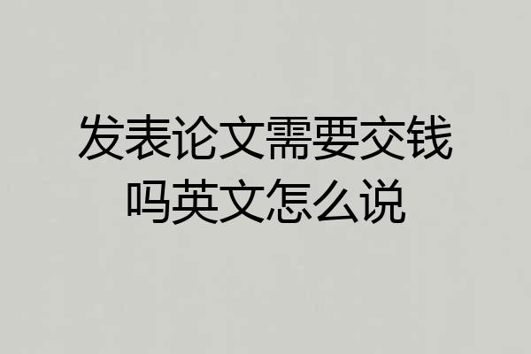 发表论文需要交钱吗英文怎么说