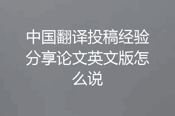 中国翻译投稿经验分享论文英文版怎么说