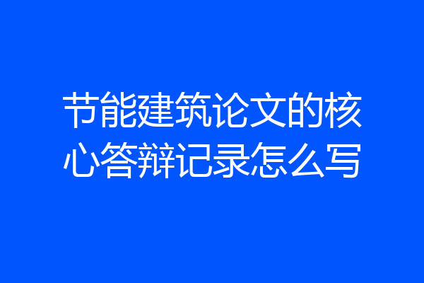 节能建筑论文的核心答辩记录怎么写