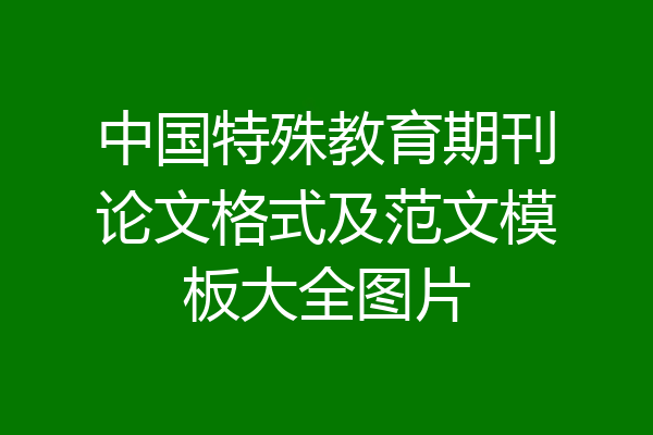 中国特殊教育期刊论文格式及范文模板大全图片