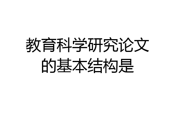 教育科学研究论文的基本结构是