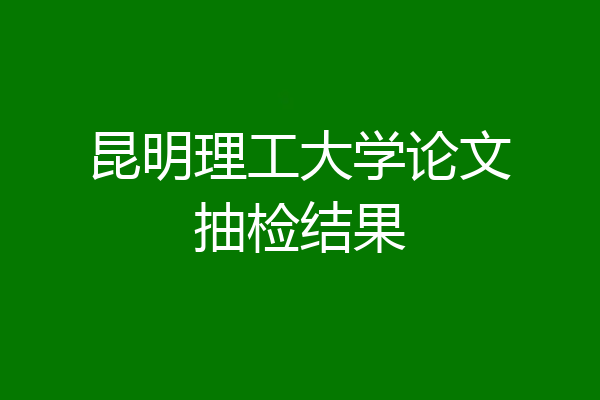 昆明理工大学论文抽检结果
