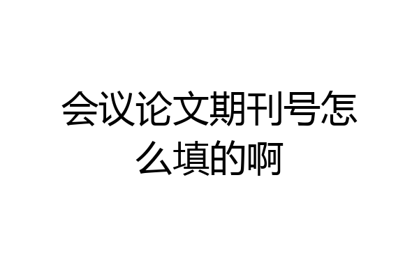 会议论文期刊号怎么填的啊