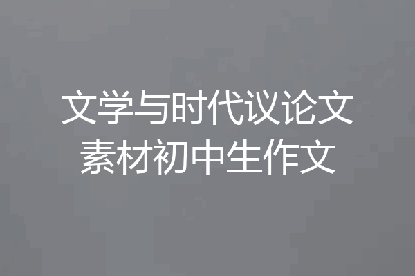 文学与时代议论文素材初中生作文