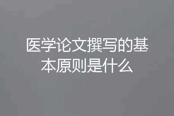 医学论文撰写的基本原则是什么