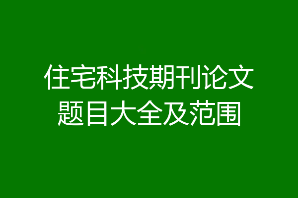 住宅科技期刊论文题目大全及范围