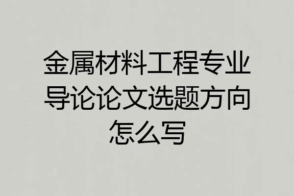金属材料工程专业导论论文选题方向怎么写