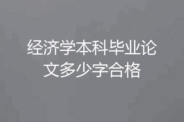 经济学本科毕业论文多少字合格