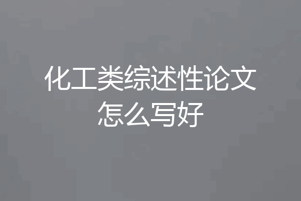 化工类综述性论文怎么写好