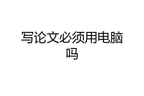 写论文必须用电脑吗