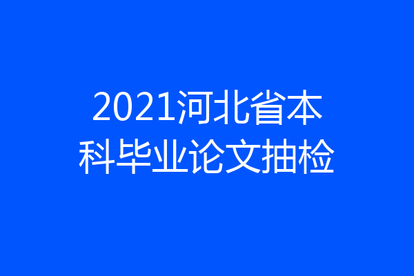 2021河北省本科毕业论文抽检