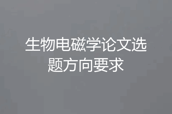 生物电磁学论文选题方向要求