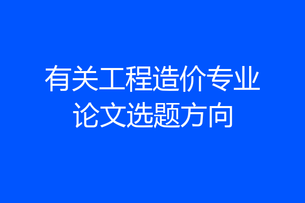 有关工程造价专业论文选题方向