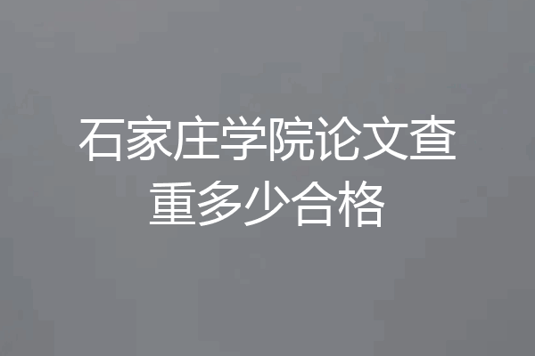 石家庄学院论文查重多少合格