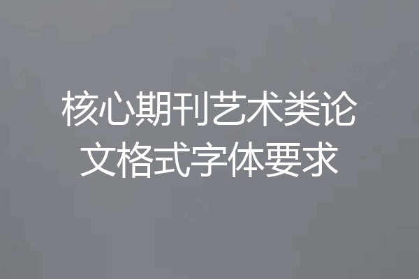 核心期刊艺术类论文格式字体要求