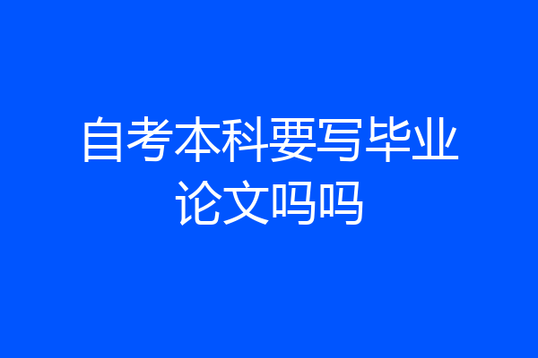 自考本科要写毕业论文吗吗