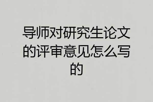 导师对研究生论文的评审意见怎么写的