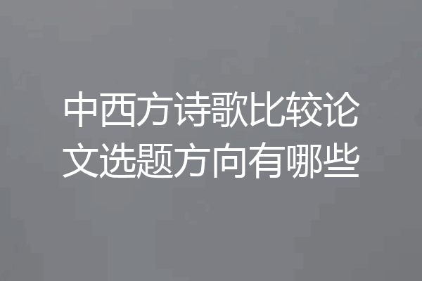 中西方诗歌比较论文选题方向有哪些